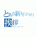 とある新年のの挨拶（Ｈａｐｐｙ Ｎｅｗ Ｙｅａｒ）