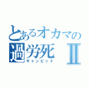 とあるオカマの過労死Ⅱ（ギャンビッド）