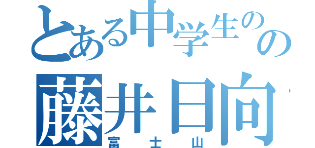 とある中学生のの藤井日向太（富士山）