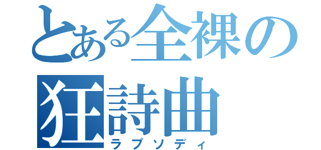 とある全裸の狂詩曲（ラプソディ）