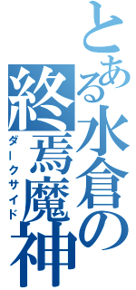 とある水倉の終焉魔神（ダークサイド）