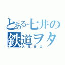 とある七井の鉄道ヲタ（大塚基広）