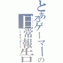 とあるゲーマーの日常報告（ゲーマー（自称）の日々【「自称」ですよーｗｗ】）