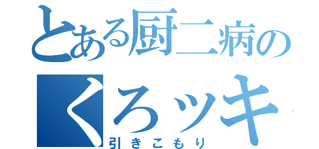 とある厨二病のくろッキー（引きこもり）