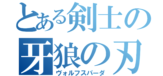 とある剣士の牙狼の刃（ヴォルフスパーダ）