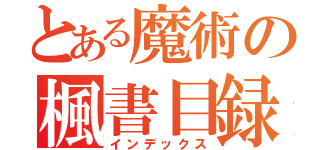 とある魔術の楓書目録（インデックス）