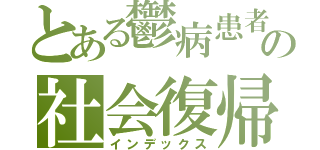 とある鬱病患者の社会復帰（インデックス）