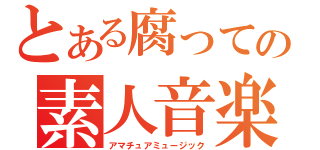 とある腐っての素人音楽（アマチュアミュージック）