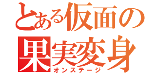 とある仮面の果実変身（オンステージ）