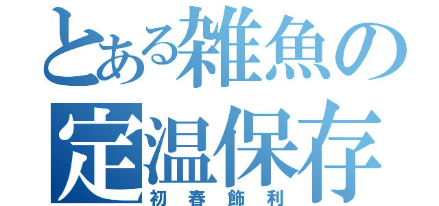 とある雑魚の定温保存（初春飾利）