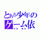 とある少年のゲーム依存症（村田 瑠生）