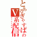 とあるぎゃすぱーのＶ系配信放送（ヴィジュアル）