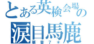 とある英検会場の涙目馬鹿（華音７＊）