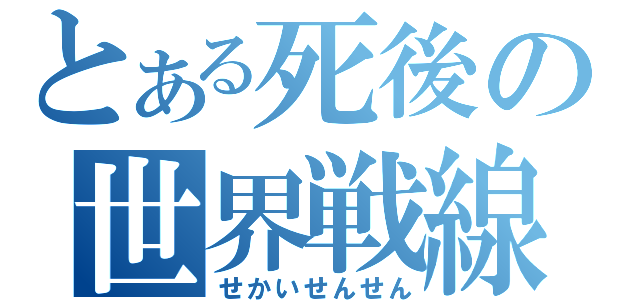 とある死後の世界戦線（せかいせんせん）