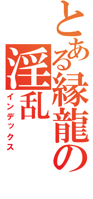 とある縁龍の淫乱（インデックス）