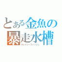 とある金魚の暴走水槽（クレイジーフィッシュ）