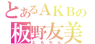 とあるＡＫＢの板野友美（ともちん）