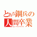 とある鋼兵の人間卒業（ヒューマンバイバイ）