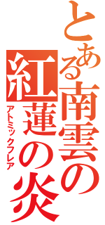 とある南雲の紅蓮の炎（アトミックフレア）