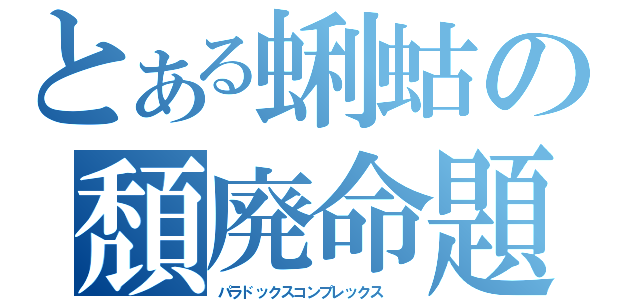 とある蜊蛄の頽廃命題  （パラドックスコンプレックス  ）