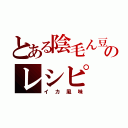 とある陰毛ん豆のレシピ（イカ風味）