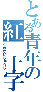 とある青年の紅　十字　（くれないじゅうじ）