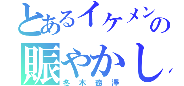 とあるイケメンの賑やかし（冬木癒澤）