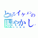 とあるイケメンの賑やかし（冬木癒澤）