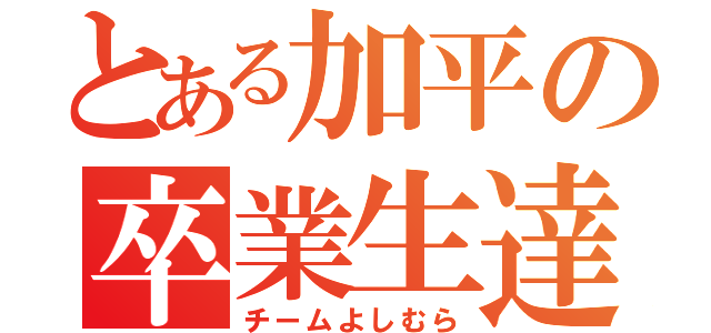 とある加平の卒業生達（チームよしむら）