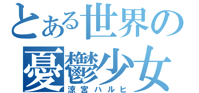 とある世界の憂鬱少女（涼宮ハルヒ）