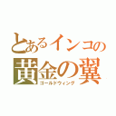 とあるインコの黄金の翼（ゴールドウィング）