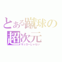 とある蹴球の超次元（サッカーじゃない）