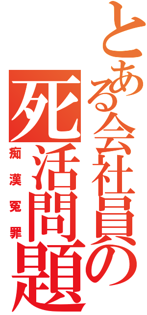 とある会社員の死活問題（痴漢冤罪）