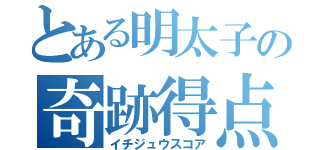 とある明太子の奇跡得点（イチジュウスコア）