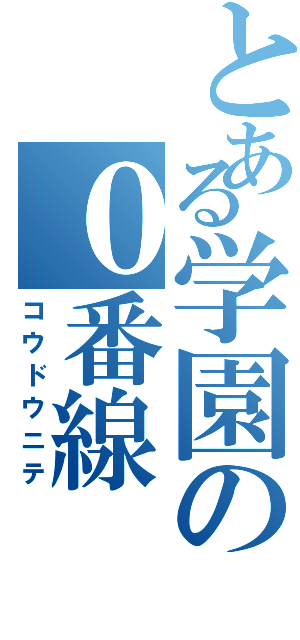 とある学園の０番線（コウドウニテ）