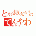 とある販売会社のてんやわんや（おいおい）