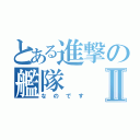 とある進撃の艦隊Ⅱ（なのです）