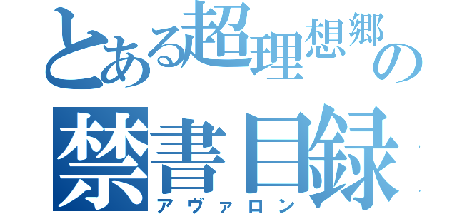 とある超理想郷の禁書目録（アヴァロン）