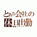 とある会社の休日出勤（超絶ブラック）