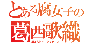 とある腐女子の葛西歌織（縦３人トゥーウィナーズ）