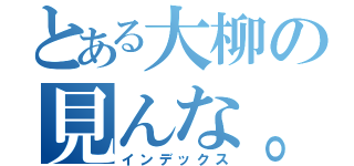 とある大柳の見んな。（インデックス）