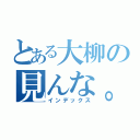 とある大柳の見んな。（インデックス）