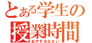 とある学生の授業時間（おやすみなさい）