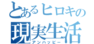 とあるヒロキの現実生活（アンハッピー）