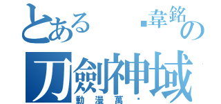 とある 黃韋銘の刀劍神域（動漫萬歲）