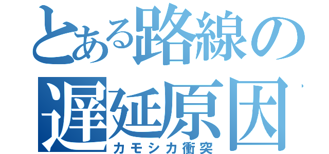 とある路線の遅延原因（カモシカ衝突）