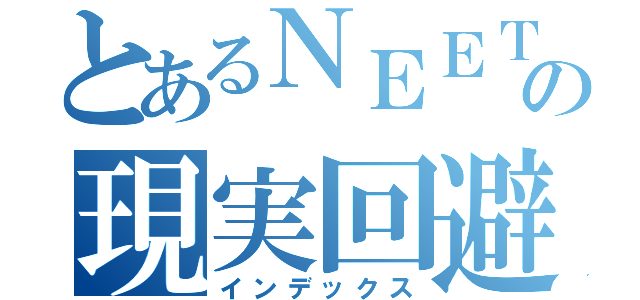 とあるＮＥＥＴの現実回避（インデックス）