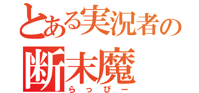 とある実況者の断末魔（らっぴー）