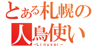 とある札幌の人鳥使い（－Ｌｉｎｕｘｅｒ－）