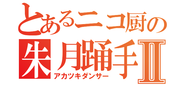 とあるニコ厨の朱月踊手Ⅱ（アカツキダンサー）